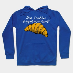 Stop, I could've dropped my croissant! Hoodie